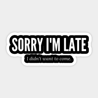 SORRY I'M LATE I DIDN'T WANT TO COME Sticker